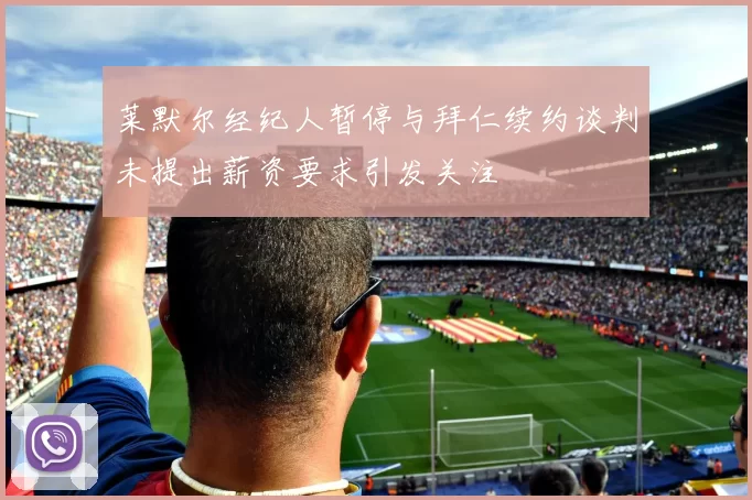 莱默尔经纪人暂停与拜仁续约谈判未提出薪资要求引发关注