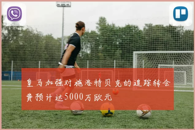 皇马加强对施洛特贝克的追踪转会费预计达5000万欧元