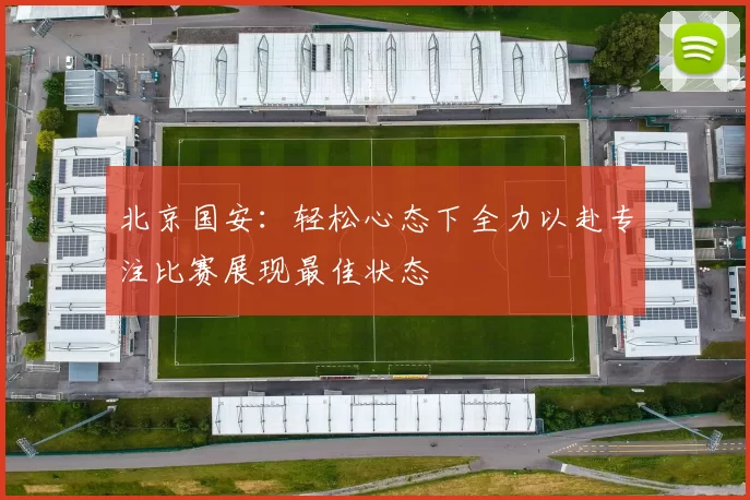 北京国安：轻松心态下全力以赴专注比赛展现最佳状态