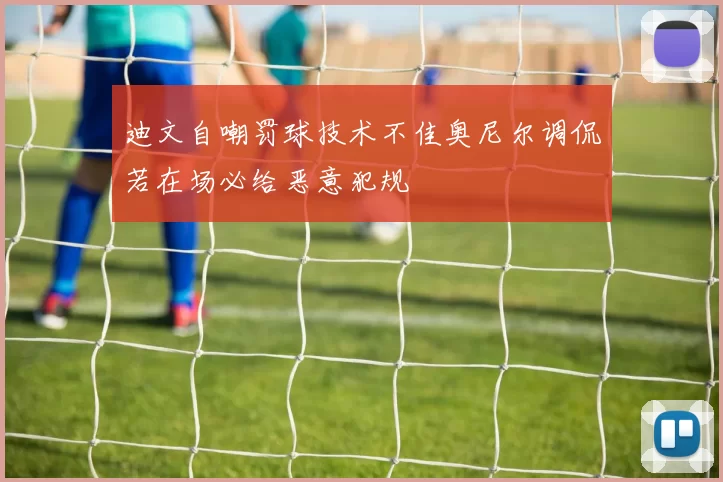 迪文自嘲罚球技术不佳奥尼尔调侃若在场必给恶意犯规