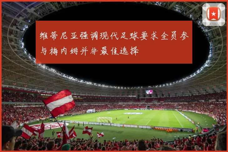 维蒂尼亚强调现代足球要求全员参与梅内姆并非最佳选择