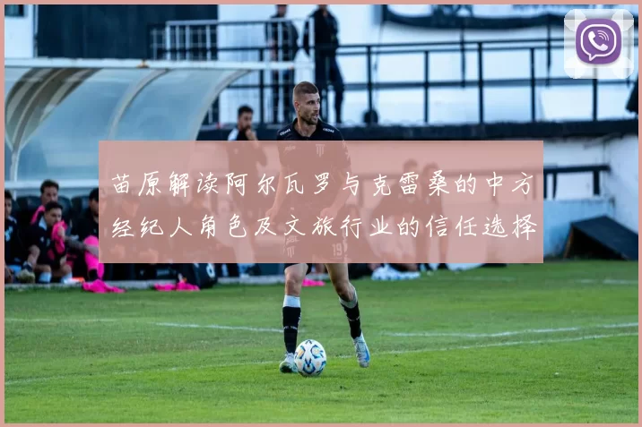 苗原解读阿尔瓦罗与克雷桑的中方经纪人角色及文旅行业的信任选择