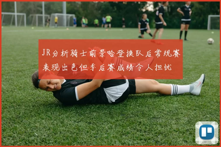 JR分析骑士前景哈登换队后常规赛表现出色但季后赛成绩令人担忧