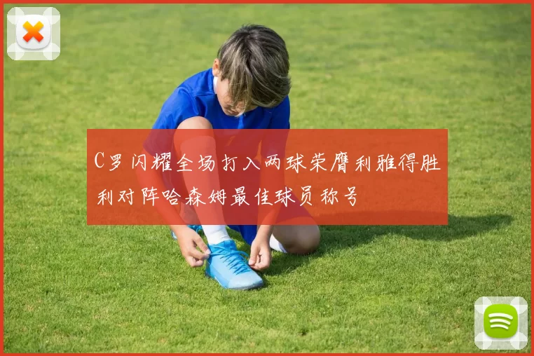 C罗闪耀全场打入两球荣膺利雅得胜利对阵哈森姆最佳球员称号