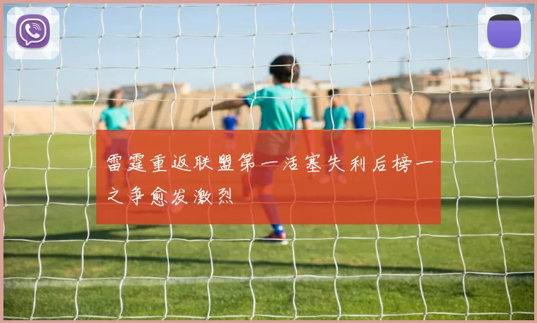 雷霆重返联盟第一活塞失利后榜一之争愈发激烈